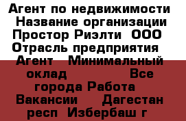 Агент по недвижимости › Название организации ­ Простор-Риэлти, ООО › Отрасль предприятия ­ Агент › Минимальный оклад ­ 140 000 - Все города Работа » Вакансии   . Дагестан респ.,Избербаш г.